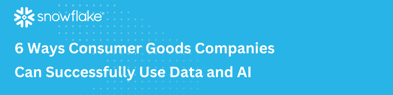 6 Ways Consumer Goods Companies Can Successfully Use Data and AI